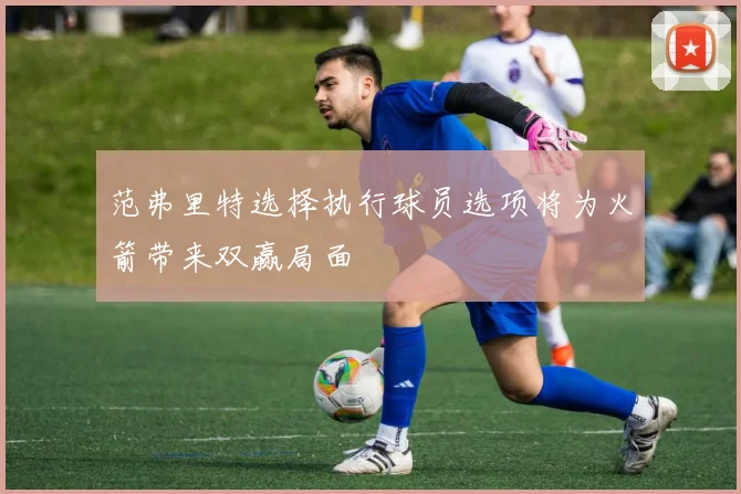 范弗里特选择执行球员选项将为火箭带来双赢局面