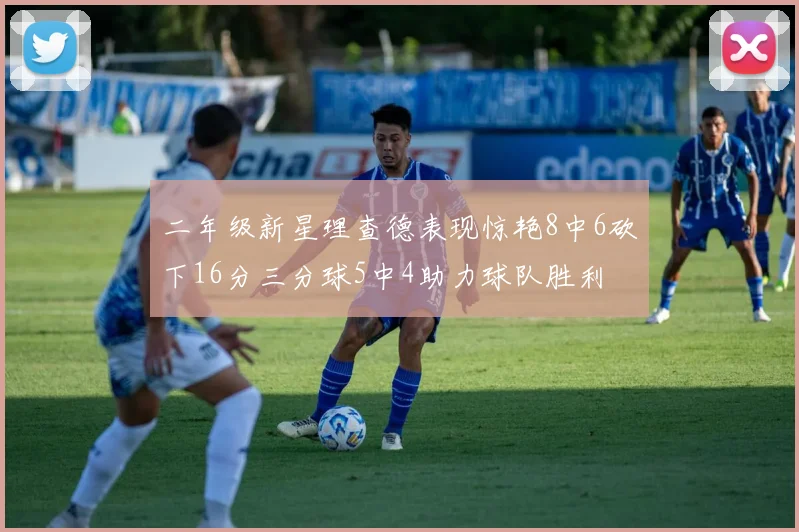 二年级新星理查德表现惊艳8中6砍下16分三分球5中4助力球队胜利