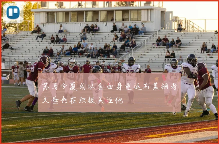 苏马今夏或以自由身重返布莱顿考文垂也在积极关注他